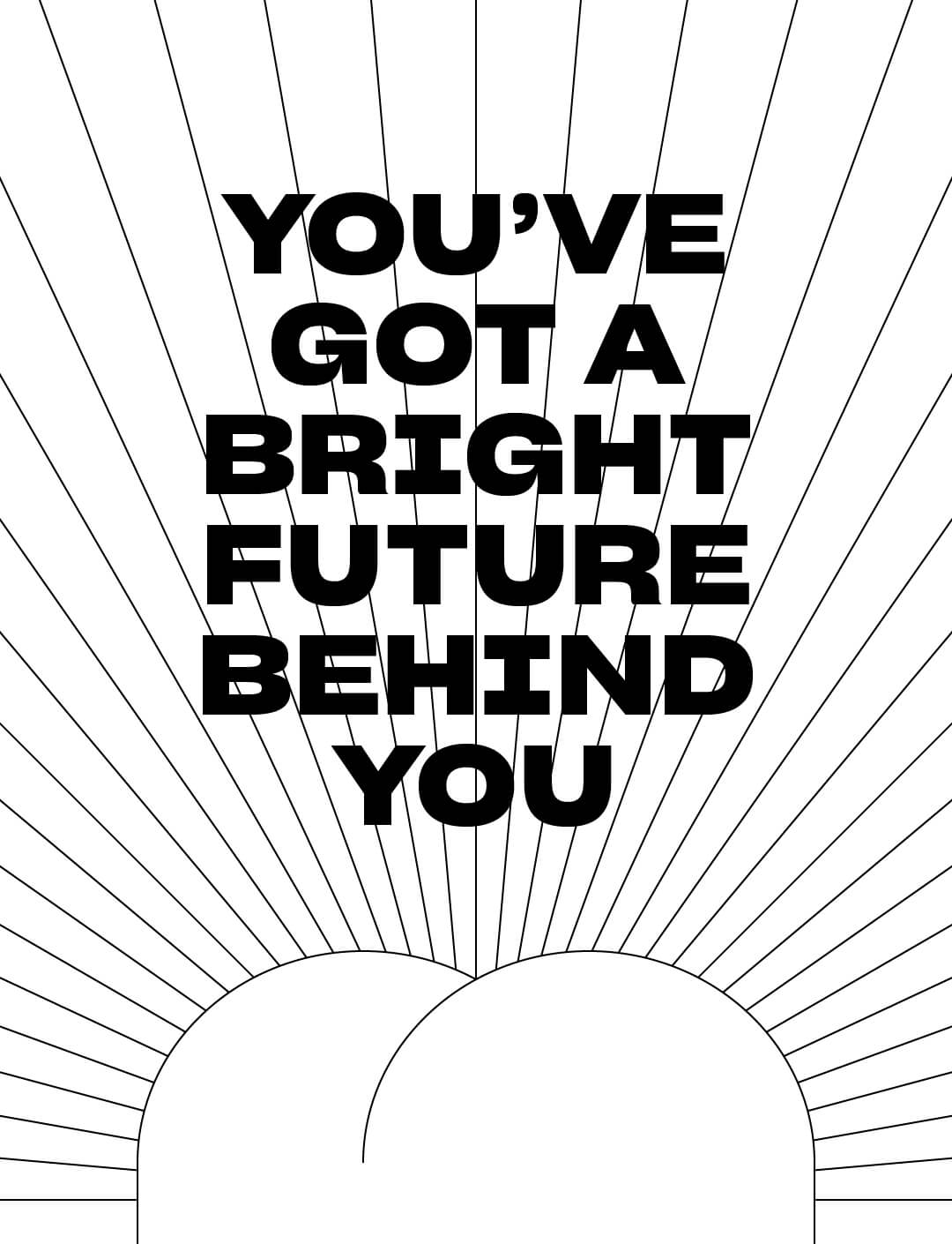 Black and white graphic print featuring the bold text 'YOU'VE GOT A BRIGHT FUTURE BEHIND YOU' in a sans-serif font, set against a background of radiating lines and a minimalist white silhouette at the bottom.